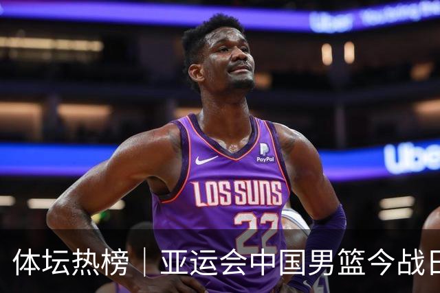体坛热榜｜亚运会中国男篮今战日本，中国女篮世界排名降至第七